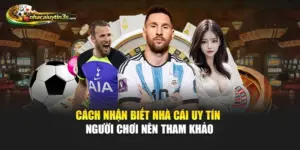 Cách Nhận Biết Nhà Cái Uy Tín Người Chơi Nên Tham Khảo