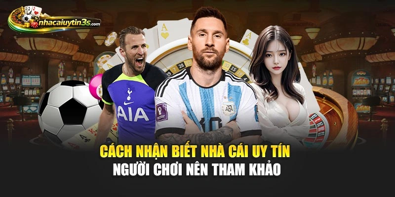 Cách Nhận Biết Nhà Cái Uy Tín Người Chơi Nên Tham Khảo