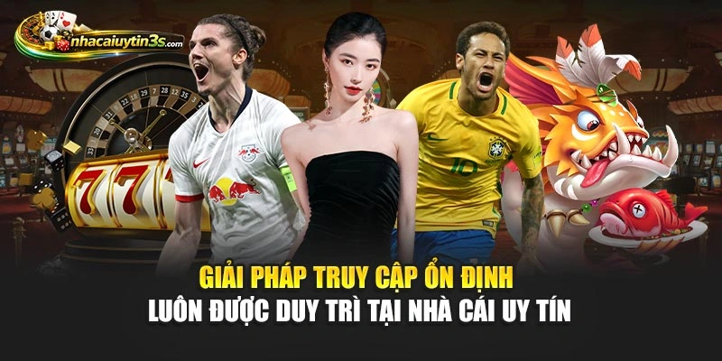 Giải pháp truy cập ổn định luôn được duy trì tại Nhà Cái Uy Tín