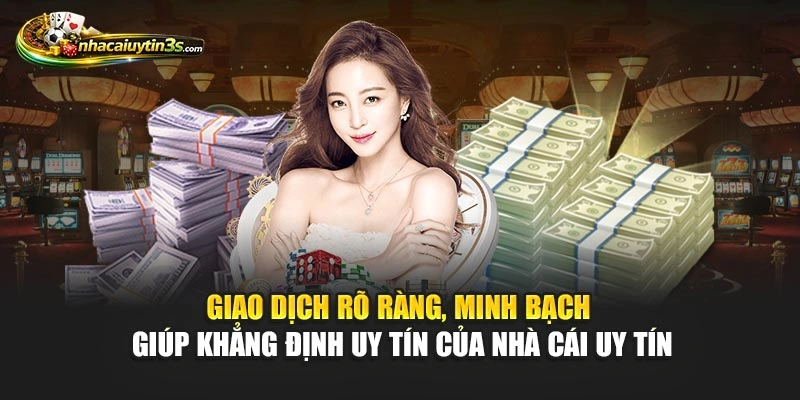 Giao dịch rõ ràng, minh bạch giúp khẳng định uy tín của Nhà Cái Uy Tín