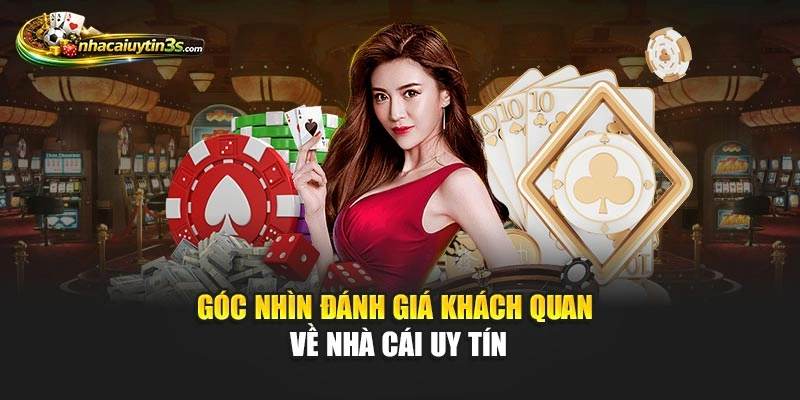 Góc nhìn đánh giá khách quan về Nhà Cái Uy Tín
