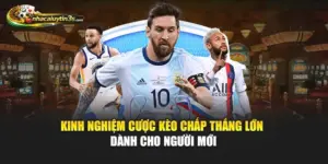Kinh Nghiệm Cược Kèo Chấp Thắng Lớn Dành Cho Người Mới
