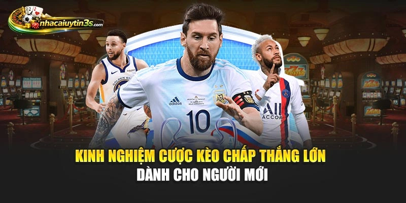 Kinh Nghiệm Cược Kèo Chấp Thắng Lớn Dành Cho Người Mới