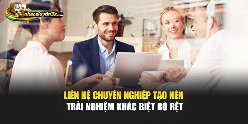 Liên hệ chuyên nghiệp tạo nên trải nghiệm khác biệt rõ rệt