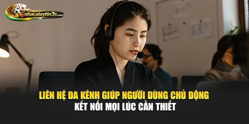 Liên hệ đa kênh giúp người dùng chủ động kết nối mọi lúc cần thiết
