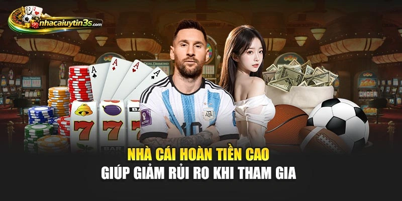 Nhà cái hoàn tiền cao giúp giảm rủi ro khi tham gia 