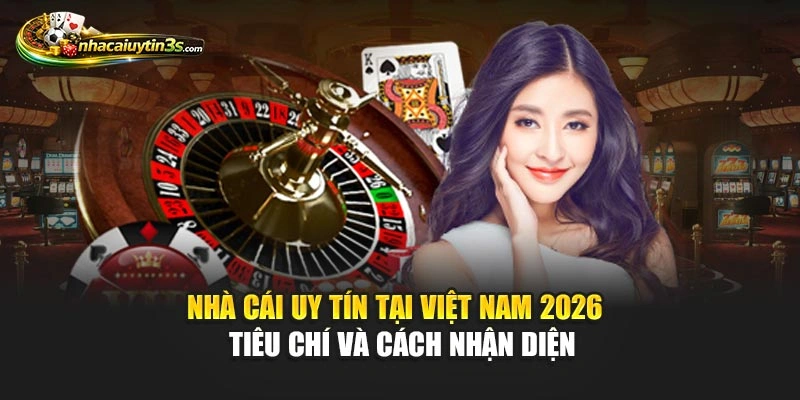Nhà Cái Uy Tín Tại Việt Nam 2026 – Tiêu Chí Và Cách Nhận Diện
