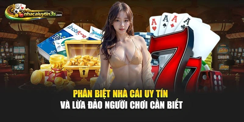 Phân Biệt Nhà Cái Uy Tín Và Lừa Đảo Người Chơi Cần Biết