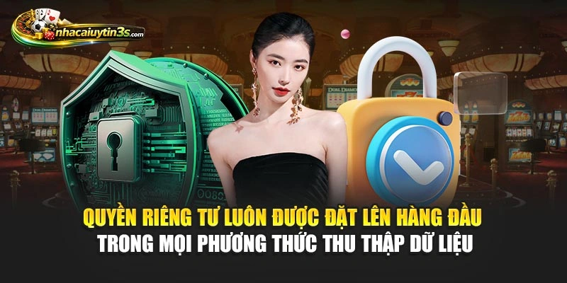 Quyền riêng tư luôn được đặt lên hàng đầu trong mọi phương thức thu thập dữ liệu