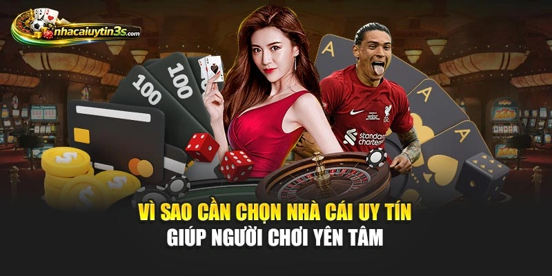 Vì sao cần chọn nhà cái uy tín giúp người chơi yên tâm 